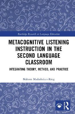 Metacognitive Listening Instruction in the Second Language Classroom: Integrating Theory, Method, and Practice - Naheen Madarbakus-Ring - cover