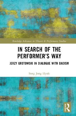In Search of the Performer’s Way: Jerzy Grotowski in Dialogue with Daoism - Jong Hyuk Song - cover