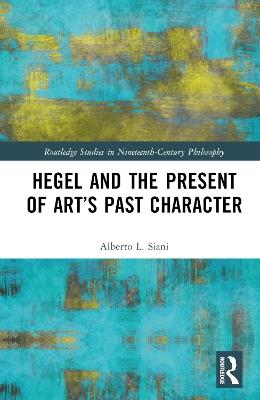 Hegel and the Present of Art’s Past Character - Alberto L. Siani - cover