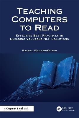 Teaching Computers to Read: Effective Best Practices in Building Valuable NLP Solutions - Rachel Wagner-Kaiser - cover