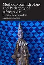 Methodology, Ideology and Pedagogy of African Art: Primitive to Metamodern