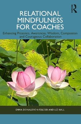 Relational Mindfulness for Coaches: Enhancing Presence, Awareness, Wisdom, Compassion and Courageous Collaboration - Emma Donaldson-Feilder,Liz Hall - cover