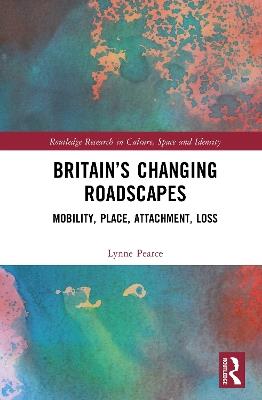 Britain’s Changing Roadscapes: Mobility, Place, Attachment, Loss - Lynne Pearce - cover