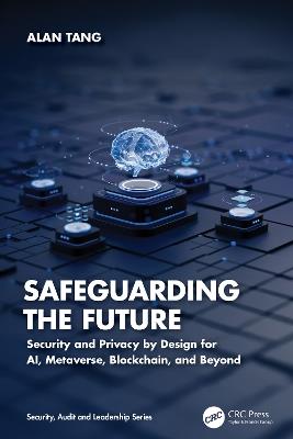 Safeguarding the Future: Security and Privacy by Design for AI, Metaverse, Blockchain, and Beyond - Alan Tang - cover