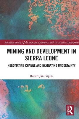 Mining and Development in Sierra Leone: Negotiating Change and Navigating Uncertainty - Robert Jan Pijpers - cover