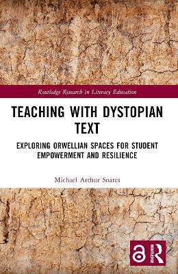 Teaching with Dystopian Text: Exploring Orwellian Spaces for Student Empowerment and Resilience - Michael Arthur Soares - cover