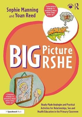 Big Picture RSHE: Ready-Made Analogies and Practical Activities for Relationships, Sex and Health Education in the Primary Classroom - Sophie Manning,Yoan Reed - cover