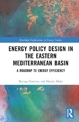 Energy Policy Design in the Eastern Mediterranean Basin: A Roadmap to Energy Efficiency - Bertug Ozarisoy,Hasim Altan - cover