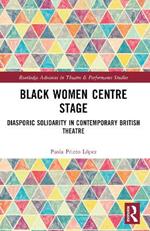 Black Women Centre Stage: Diasporic Solidarity in Contemporary Black British Theatre