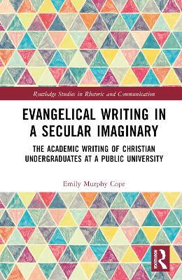 Evangelical Writing in a Secular Imaginary: The Academic Writing of Christian Undergraduates at a Public University - Emily Murphy Cope - cover