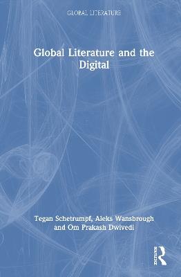 Global Literature and the Digital - Tegan Schetrumpf,Aleks Wansbrough,Om Prakash Dwivedi - cover