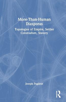 More-Than-Human Diasporas: Topologies of Empire, Settler Colonialism, Slavery - Joseph Pugliese - cover