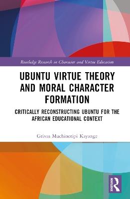 Ubuntu Virtue Theory and Moral Character Formation: Critically Reconstructing Ubuntu for the African Educational Context - Grivas Muchineripi Kayange - cover
