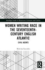 Women Writing Race in the Seventeenth-Century English Atlantic: Civil Agents