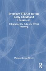Everyday STEAM for the Early Childhood Classroom: Integrating the Arts into STEM Teaching