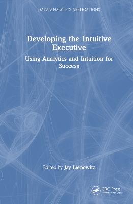 Developing the Intuitive Executive: Using Analytics and Intuition for Success - cover