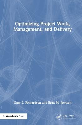 Optimizing Project Work, Management, and Delivery - Gary L. Richardson,Brad M. Jackson - cover