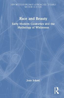 Race and Beauty: Early Modern Cosmetics and the Mythology of Whiteness - Josie Schoel - cover