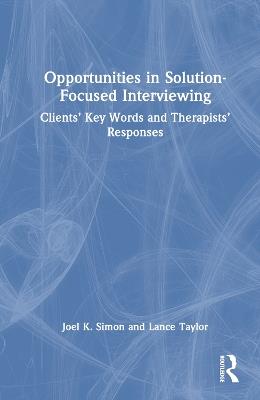 Opportunities in Solution-Focused Interviewing: Clients’ Key Words and Therapists’ Responses - Joel K. Simon,Lance Taylor - cover
