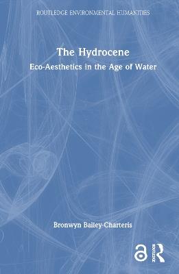The Hydrocene: Eco-Aesthetics in the Age of Water - Bronwyn Bailey-Charteris - cover