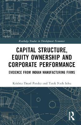 Capital Structure, Equity Ownership and Corporate Performance: Evidence from Indian Manufacturing Firms - Krishna Dayal Pandey,Tarak Nath Sahu - cover