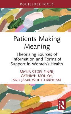 Patients Making Meaning: Theorizing Sources of Information and Forms of Support in Women’s Health - Bryna Siegel Finer,Cathryn Molloy,Jamie White-Farnham - cover