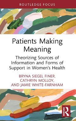 Patients Making Meaning: Theorizing Sources of Information and Forms of Support in Women’s Health - Bryna Siegel Finer,Cathryn Molloy,Jamie White-Farnham - cover
