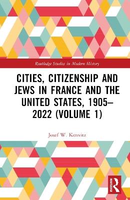 Cities, Citizenship and Jews in France and the United States, 1905–2022 (Volume 1) - Josef W. Konvitz - cover