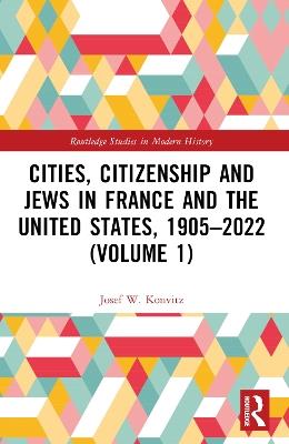 Cities, Citizenship and Jews in France and the United States, 1905–2022 (Volume 1) - Josef W. Konvitz - cover