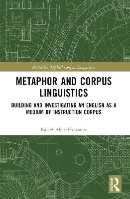 Metaphor and Corpus Linguistics: Building and Investigating an English as a Medium of Instruction Corpus - Rafael Alejo-González - cover