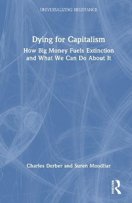 Dying for Capitalism: How Big Money Fuels Extinction and What We Can Do About It - Charles Derber,Suren Moodliar - cover