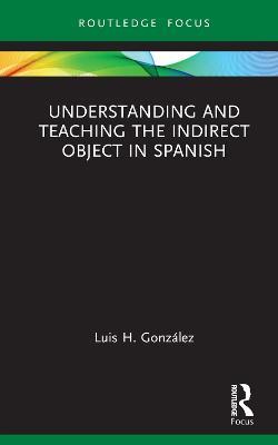Understanding and Teaching the Indirect Object in Spanish - Luis H. González - cover
