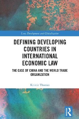 Defining Developing Countries in International Economic Law: The Case of China and the World Trade Organisation - Kristie Thomas - cover