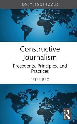 Constructive Journalism: Precedents, Principles, and Practices - Peter Bro - cover