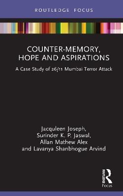 Counter-Memory, Hope and Aspirations: A Case Study of 26/11 Mumbai Terror Attack - Jacquleen Joseph,Surinder K. P. Jaswal,Allan Mathew Alex - cover