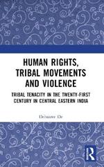 Human Rights, Tribal Movements and Violence: Tribal Tenacity in the Twenty-first Century in Central Eastern India