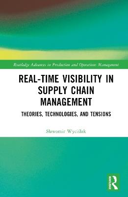 Real-Time Visibility in Supply Chain Management: Theories, Technologies, and Tensions - Slawomir Wycislak - cover