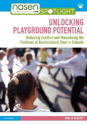 Unlocking Playground Potential: Reducing Conflict and Maximising the Positives of Unstructured Time in Schools - Amelia Roberts - cover
