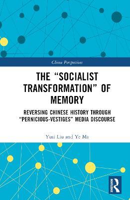 The “Socialist Transformation” of Memory: Reversing Chinese History through “Pernicious-Vestiges” Media Discourse - Yusi Liu,Ye Ma - cover