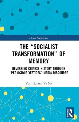 The “Socialist Transformation” of Memory: Reversing Chinese History through “Pernicious-Vestiges” Media Discourse - Yusi Liu,Ye Ma - cover