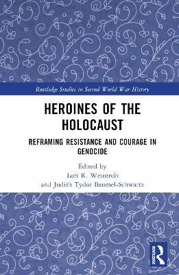 Heroines of the Holocaust: Reframing Resistance and Courage in Genocide - cover