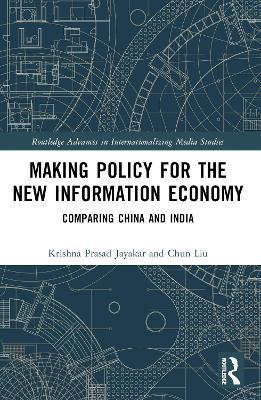 Making Policy for the New Information Economy: Comparing China and India - Krishna Prasad Jayakar,Chun Liu - cover