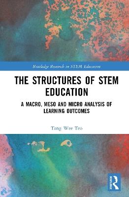 The Structures of STEM Education: A Macro, Meso and Micro Analysis of Learning Outcomes - Tang Wee Teo - cover