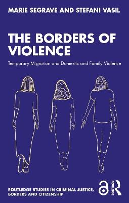 The Borders of Violence: Temporary Migration and Domestic and Family Violence - Marie Segrave,Stefani Vasil - cover