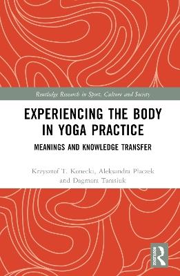 Experiencing the Body in Yoga Practice: Meanings and Knowledge Transfer - Krzysztof Konecki,Aleksandra Placzek,Dagmara Tarasiuk - cover