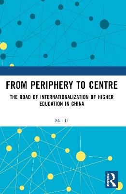 From Periphery to Centre: The Road of Internationalization of Higher Education in China - Mei Li - cover