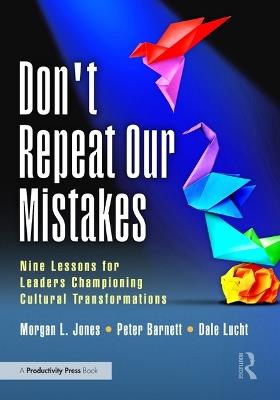 Don't Repeat Our Mistakes: Nine Lessons for Leaders Championing Cultural Transformations - Morgan Jones,Peter Barnett,Dale Lucht - cover