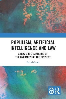 Populism, Artificial Intelligence and Law: A New Understanding of the Dynamics of the Present - David Grant - cover