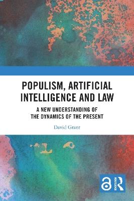 Populism, Artificial Intelligence and Law: A New Understanding of the Dynamics of the Present - David Grant - cover