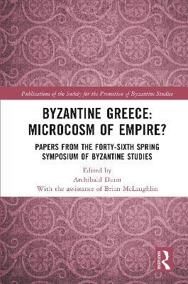 Byzantine Greece: Microcosm of Empire?: Papers from the Forty-sixth Spring Symposium of Byzantine Studies - cover